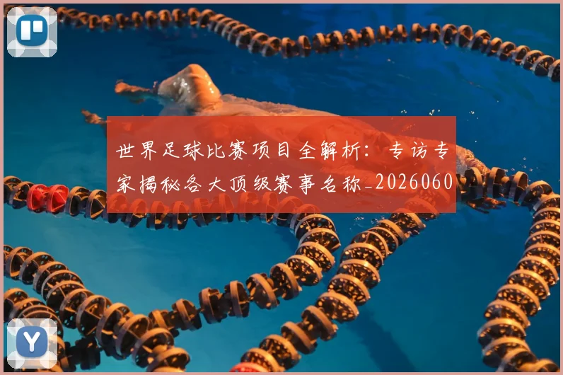 世界足球比赛项目全解析:专访专家揭秘各大顶级赛事名称_20260609201531