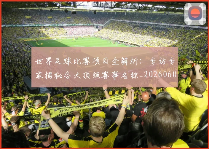 世界足球比赛项目全解析:专访专家揭秘各大顶级赛事名称_20260609201531