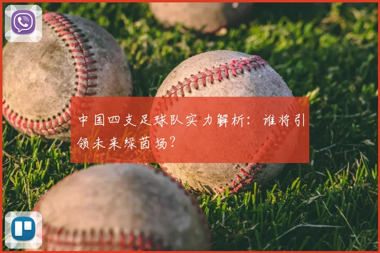 中国四支足球队实力解析:谁将引领未来绿茵场?