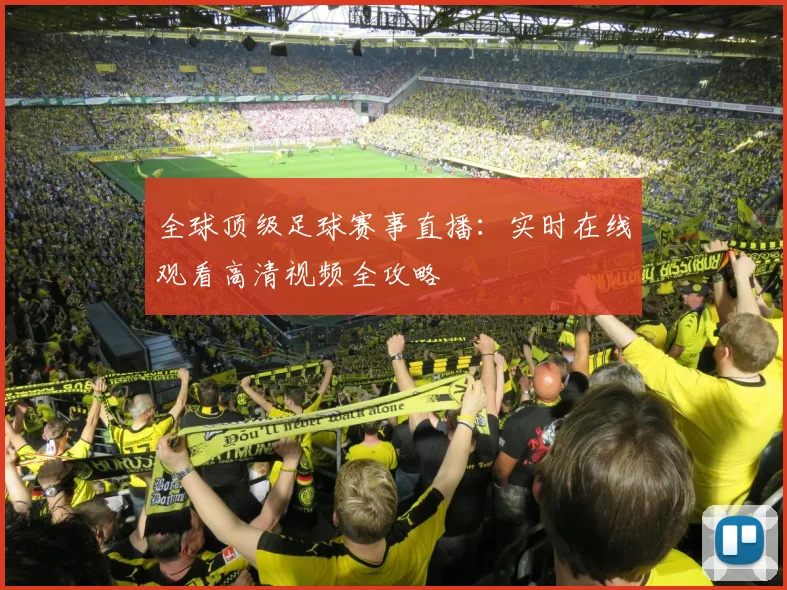 全球顶级足球赛事直播:实时在线观看高清视频全攻略