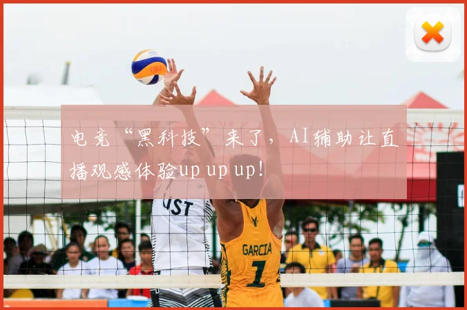 电竞“黑科技”来了，AI辅助让直播观感体验up up up！