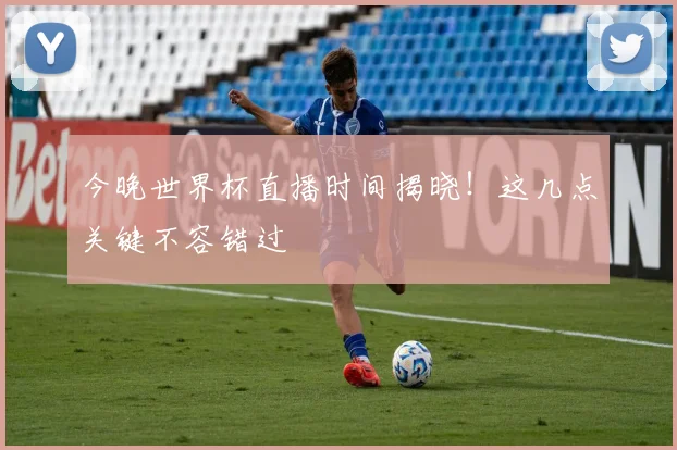 今晚世界杯直播时间揭晓！这几点关键不容错过