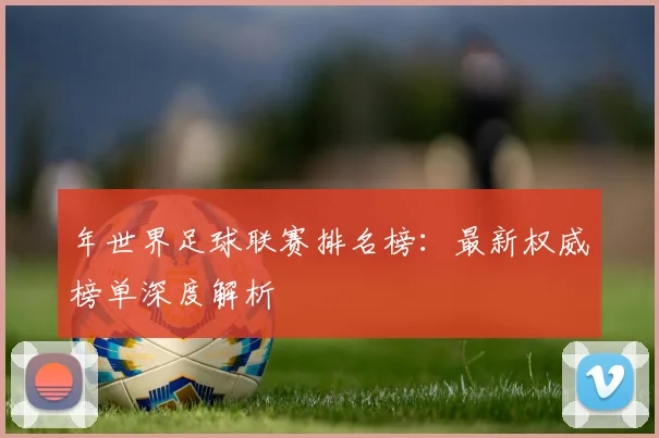 年世界足球联赛排名榜：最新权威榜单深度解析