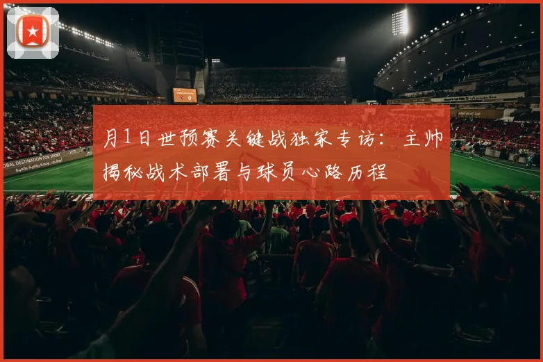 月1日世预赛关键战独家专访：主帅揭秘战术部署与球员心路历程