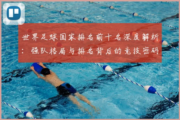 世界足球国家排名前十名深度解析:强队格局与排名背后的竞技密码