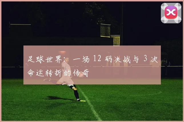 足球世界：一场 12 码决战与 3 次命运转折的传奇