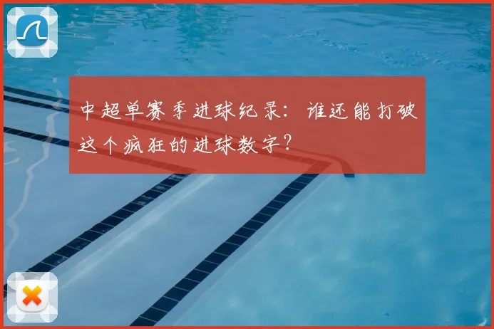中超单赛季进球纪录:谁还能打破这个疯狂的进球数字?