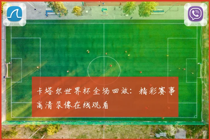 卡塔尔世界杯全场回放:精彩赛事高清录像在线观看