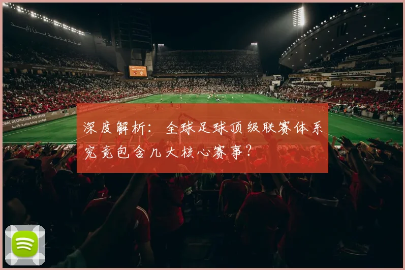 深度解析:全球足球顶级联赛体系究竟包含几大核心赛事?