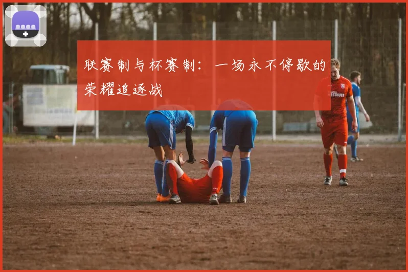 联赛制与杯赛制：一场永不停歇的荣耀追逐战