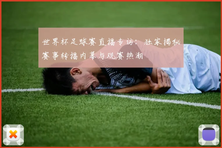 世界杯足球赛直播专访：独家揭秘赛事转播内幕与观赛热潮