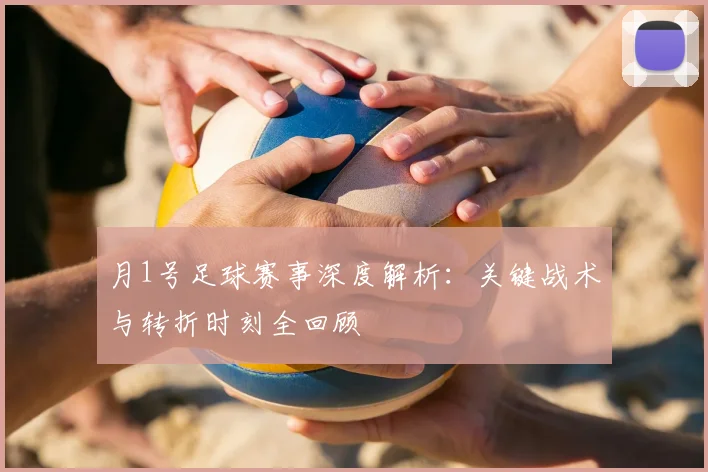 月1号足球赛事深度解析:关键战术与转折时刻全回顾
