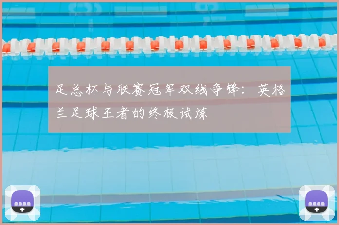 足总杯与联赛冠军双线争锋：英格兰足球王者的终极试炼