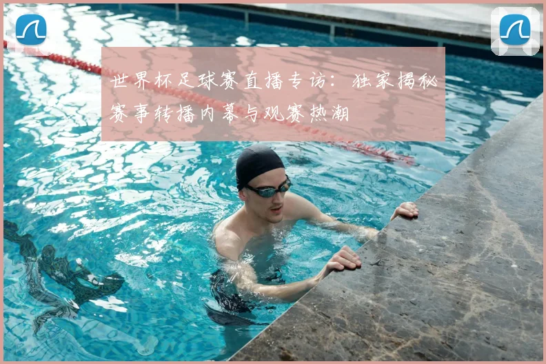 世界杯足球赛直播专访：独家揭秘赛事转播内幕与观赛热潮