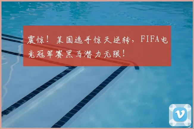 震惊!某国选手惊天逆转,FIFA电竞冠军赛黑马潜力无限!