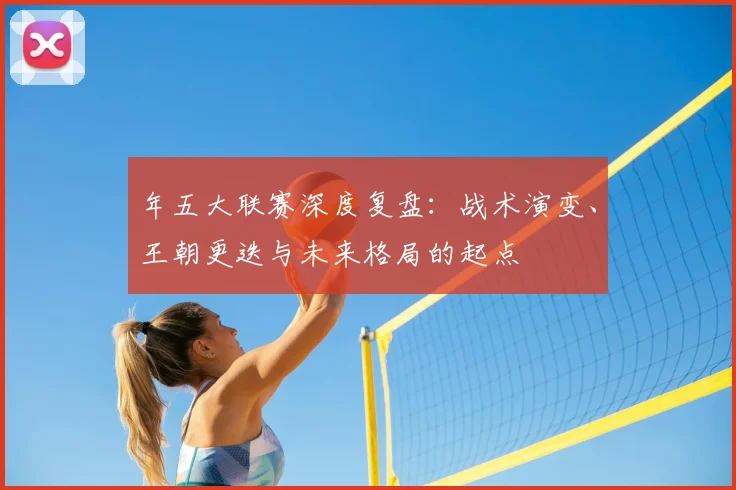 年五大联赛深度复盘:战术演变、王朝更迭与未来格局的起点