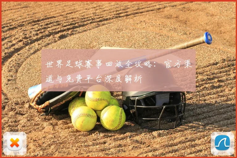世界足球赛事回放全攻略：官方渠道与免费平台深度解析