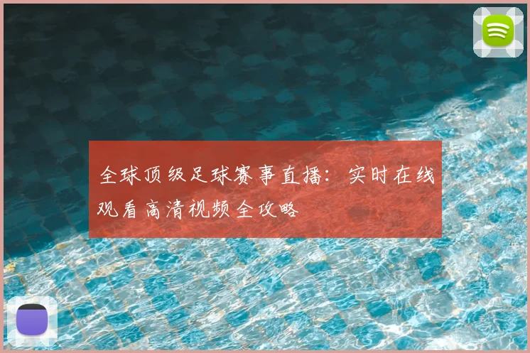 全球顶级足球赛事直播:实时在线观看高清视频全攻略